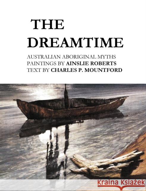 The Dreamtime: Australian Aboriginal Myths Ainslie Roberts Charles P. Mountford 9781922384676 ETT Imprint
