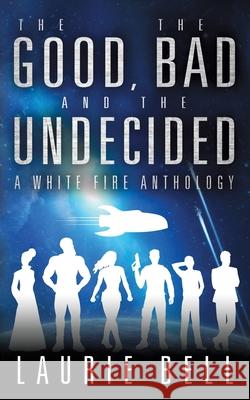 The Good, the Bad and the Undecided: A White Fire Anthology Laurie Bell 9781922389107 Laurie Bell