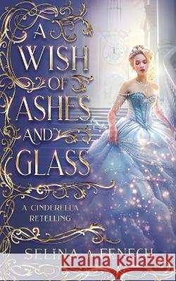 A Wish of Ashes and Glass: A Cinderella Retelling Selina A Fenech   9781922390769 Fairies and Fantasy Pty Ltd