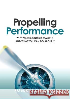 Propelling Performance: Why your business is stalling and what you can do about it Robert Nankervis 9781922391216 Nancorp Business Services Pty Ltd