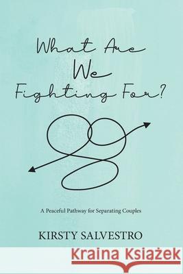 What Are We Fighting For?: A peaceful pathway for separating couples Kirsty Salvestro 9781922391643 Flourish Family Law