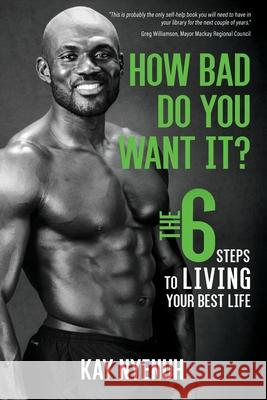 How Bad Do You Want It?: The 6 steps to living your best life Kay Nyenuh 9781922391735 Muscle Garden Pty Ltd