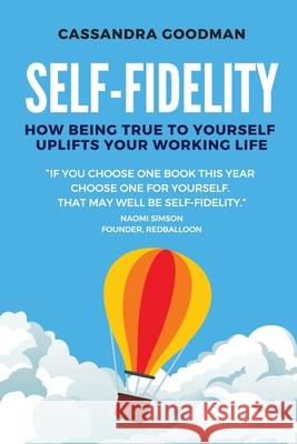 Self-Fidelity: How being true to yourself uplifts your working life Cassandra Goodman 9781922391766 Cassandra Goodman Consulting