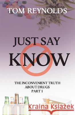 Just Say Know: The Inconvenient Truth About Drugs Tom Reynolds 9781922403193 Aurora House