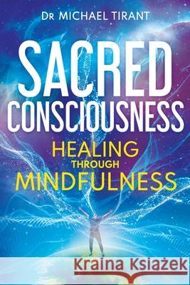 Sacred Consciousness: Healing through Mindfulness Michael Tirant 9781922403575 Aurora House