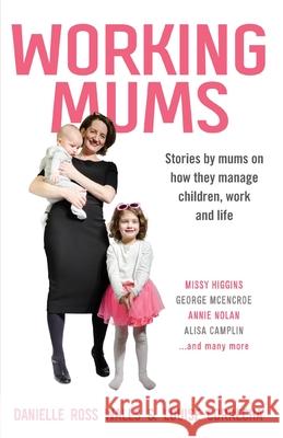 Working Mums: Stories by mums on how they manage children, work and life Danielle Ross Walls Louise Correcha 9781922409119