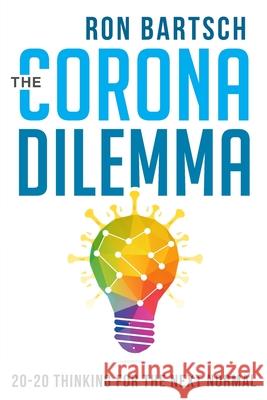 The Corona Dilemma: 20-20 Thinking for the Next Normal Ron Bartsch 9781922409393 Vivid Publishing