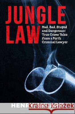Jungle Law: Mad, Bad, Stupid and Dangerous: True Crime Tales from a Perth Criminal Lawyer Henry Sklarz 9781922409478 Vivid Publishing
