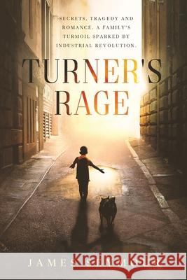 Turner's Rage: Secrets, tragedy and romance. A family's turmoil sparked by industrial revolution James Seymour 9781922409942