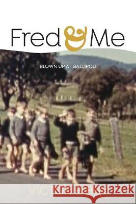 Fred and Me: Blown up at Gallipoli Victor Bibby 9781922409997 Vivid Publishing