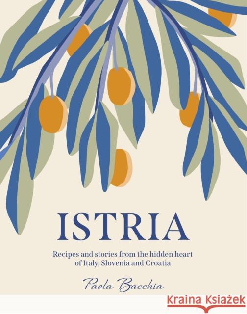Istria: Recipes and stories from the hidden heart of Italy, Slovenia and Croatia Paola Bacchia 9781922417183