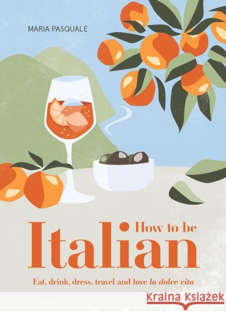 How to Be Italian: Eat, drink, dress, travel and love La Dolce Vita Maria Pasquale 9781922417312 Smith Street Books