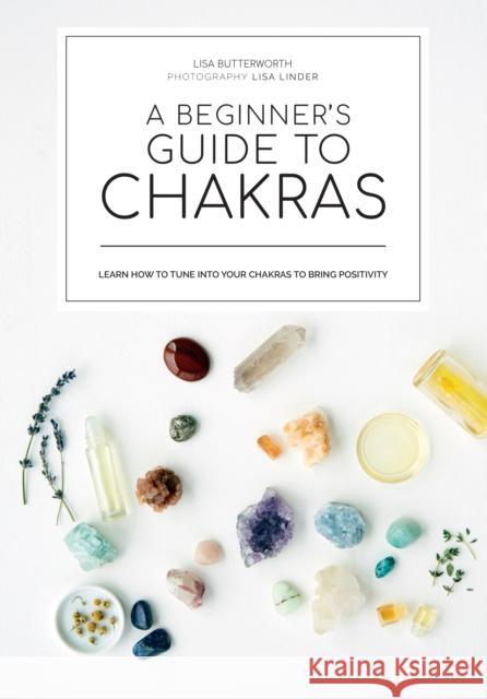 A Beginner's Guide to Chakras: Open the Path to Positivity, Wellness and Purpose Butterworth, Lisa 9781922417626 Smith Street Books