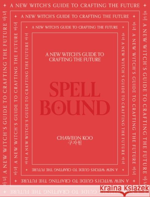 Spell Bound: A New Witch's Guide to Crafting the Future Koo, Chaweon 9781922417640 Smith Street Books