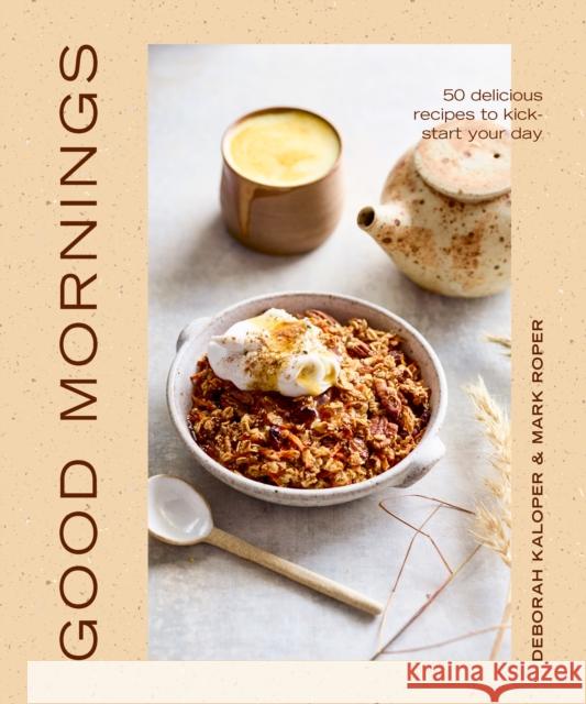 Good Mornings: 50 delicious recipes to kick start your day Deborah Kaloper 9781922417916 Smith Street Books