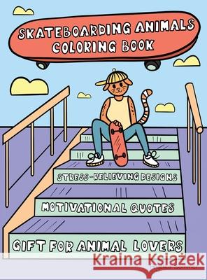 Skateboarding Animals Coloring Book: A Fun, Easy, And Relaxing Coloring Gift Book with Stress-Relieving Designs and Quotes for Skaters and Animal Love Angelika Sommer 9781922435057