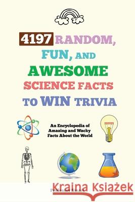 4197 Random, Fun, and Awesome Science Facts to Win Trivia: An Encyclopedia of Amazing and Wacky Facts About the World Professor Smart 9781922435163 Professor Smart