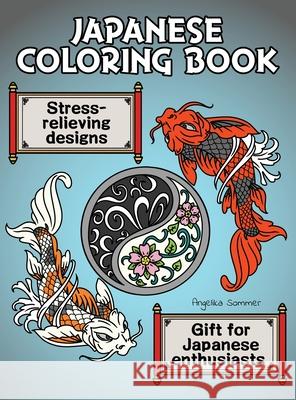 Japanese Coloring Book: A Fun, Easy, And Relaxing Coloring Gift Book with Stress-Relieving Designs For Japanese Enthusiasts Including Koi, Ninjas, Dragons, Temples, Ramen, and More Angelika Sommer 9781922435255