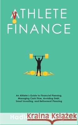 Athlete Finance: An Athlete's Guide to Financial Planning, Managing Cash Flow, Avoiding Debt, Smart Investing, and Retirement Planning Hadley Mannings 9781922435279 Hadley Mannings