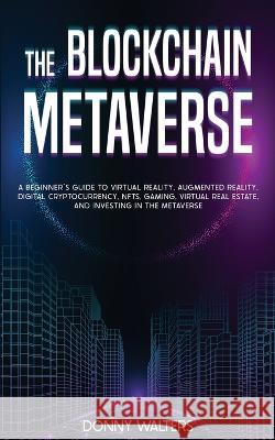 The Blockchain Metaverse: A Beginner's Guide to Virtual Reality, Augmented Reality, Digital Cryptocurrency, NFTs, Gaming, Virtual Real Estate, a Walters, Donny 9781922435347 Donny Walters