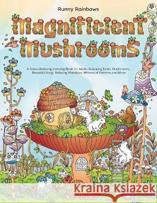Magnificent Mushrooms: A Stress-Relieving Coloring Book for Adults Featuring Exotic Mushrooms, Beautiful Fungi, Relaxing Mandalas, Whimsical Runny Rainbows 9781922435354 Runny Rainbows