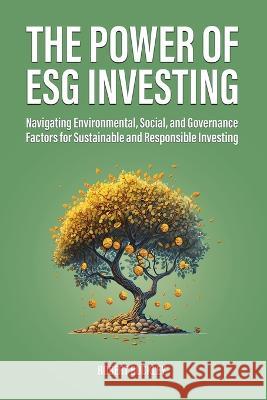 The Power of ESG Investing: Navigating Environmental, Social, and Governance Factors for Sustainable and Responsible Investing Robert Buckley 9781922435576 Book Bound Studios