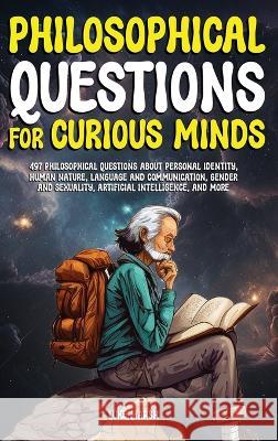 Philosophical Questions for Curious Minds: 497 Philosophical Questions About Personal Identity, Human Nature, Language and Communication, Gender and Sexuality, Artificial Intelligence, and More Luke Marsh   9781922435613