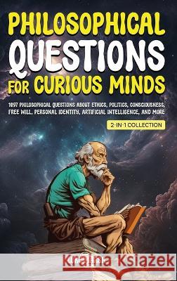 Philosophical Questions for Curious Minds: 1097 Philosophical Questions About Ethics, Politics, Consciousness, Free Will, Personal Identity, Artificial Intelligence, and More (2-in-1 Collection) Luke Marsh   9781922435705