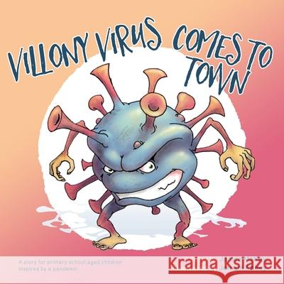 Villony Virus Comes to Town: A story for primary school aged children, inspired by a pandemic Janice McKay Jerram Fahey 9781922440211 Moshpit Publishing