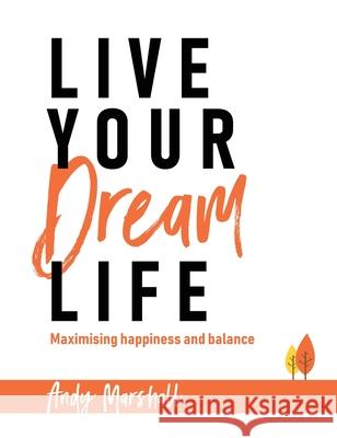 Live Your Dream Life: Maximising Happiness and Balance Andy Marshall 9781922440549 Mosher's Business Support Pty Ltd