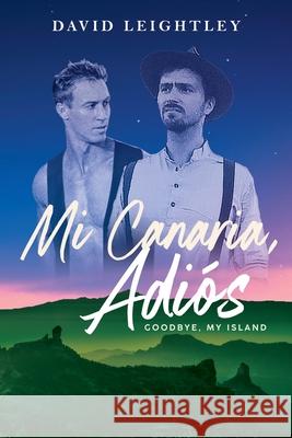 Mi Canaria, Adios: Goodbye, My Island David Leightley 9781922440785 Moshpit Publishing