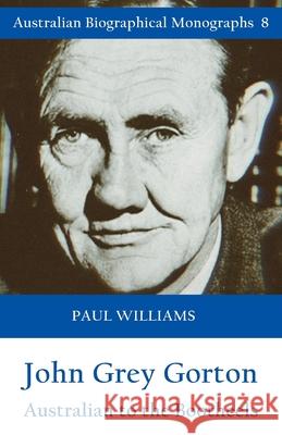 John Grey Gorton: Australian to the Bootheels Reader Paul Williams (University of Exeter UK) 9781922449269 Connor Court Publishing Pty Ltd