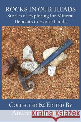 Rocks in Our Heads: Stories of Exploring for Mineral Deposits in Exotic Lands Andrew Drummond 9781922449405