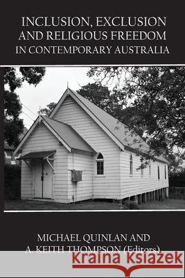 Inclusion, Exclusion and Religious Freedom in Contemporary Australia Michael Quinlan Keith Thompson 9781922449559