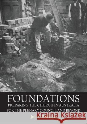 Foundations: Preparing the Church in Australia for the Plenary Council and beyond Julian Porteous 9781922449658
