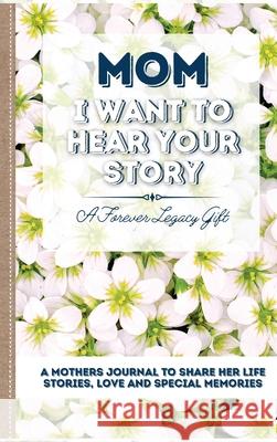 Mom, I Want To Hear Your Story: A Mother's Journal To Share Her Life, Stories, Love And Special Memories The Life Graduate Publishing Group 9781922453006 Life Graduate Publishing Group