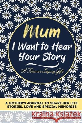 Mum, I Want To Hear Your Story: A Mothers Journal To Share Her Life, Stories, Love And Special Memories The Life Graduate Publishing Group 9781922453037 Life Graduate Publishing Group