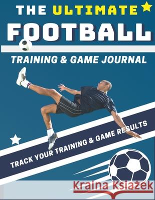 The Ultimate Football Training and Game Journal: Record and Track Your Training Game and Season Performance: Perfect for Kids and Teen's: 8.5 x 11-inc The Life Graduate Publishin 9781922453259 Life Graduate Publishing Group