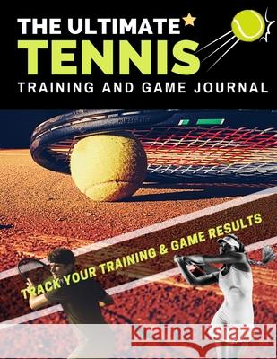 The Ultimate Tennis Training and Game Journal: Record and Track Your Training Game and Season Performance: Perfect for Kids and Teen's: 8.5 x 11-inch x 80 Pages The Life Graduate Publishing Group 9781922453266 Life Graduate Publishing Group