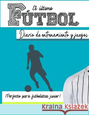 El diario de entrenamiento y juego de fútbol: Graba y rastrea tu rendimiento en el juego de entrenamiento y la temporada: perfecto para niños y niñas: 8.5 x 11 pulgadas x 80 páginas The Life Graduate Publishing Group 9781922453433 Life Graduate Publishing Group