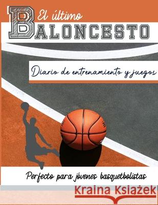 El diario de entrenamiento y juegos de baloncesto: Graba y rastrea tu juego de entrenamiento y rendimiento de temporada: perfecto para todos los niños Publishing Group, The Life Graduate 9781922453440 Life Graduate Publishing Group