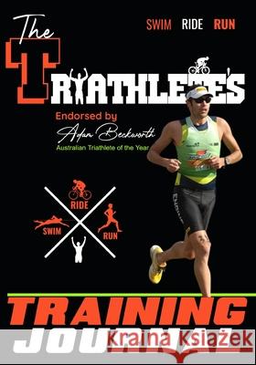 The Triathlete's Training Journal: The Perfect Training Resource to Track, Improve and Become a Stronger Race Competitor The Life Graduate Publishing Group, Adam Beckworth 9781922453525 Life Graduate Publishing Group