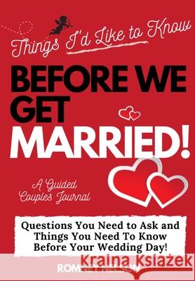 Things I'd Like to Know Before We Get Married: Questions You Need to Ask and Things You Need to Know Before Your Wedding Day A Guided Couple's Journal. The Life Graduate Publishing Group, Romney Nelson 9781922453594 Life Graduate Publishing Group