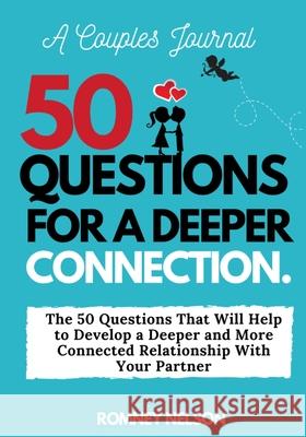 A Couples Journal: The 50 Questions That Will Help to Develop a Deeper and More Connected Relationship With Your Partner Romney Nelson 9781922453747