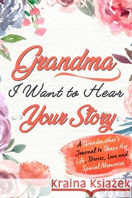 Grandma, I Want to Hear Your Story: A Grandma's Journal To Share Her Life, Stories, Love And Special Memories The Life Graduate Publishing Group 9781922453754 Life Graduate Publishing Group