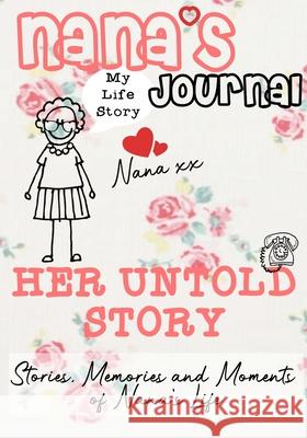 Nana's Journal - Her Untold Story: Stories, Memories and Moments of Nana's Life: A Guided Memory Journal The Life Graduate Publishin 9781922453815 Life Graduate Publishing Group