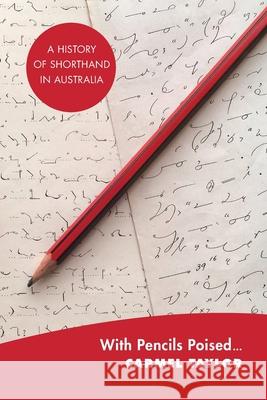 With Pencils Poised: A History of Shorthand in Australia Carmel Taylor 9781922454935