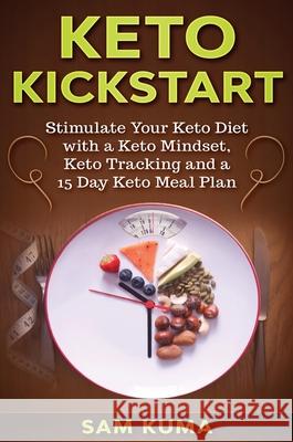 Keto Kickstart: : Stimulate Your Keto Diet with a Keto Mindset, Keto Tracking and a 15 Day Keto Meal Plan Sam Kuma 9781922462008 Sam Kuma
