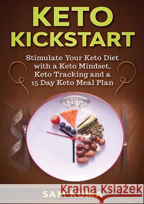 Keto Kickstart: Stimulate Your Keto Diet with a Keto Mindset, Keto Tracking and a 15 Day Keto Meal Plan Sam Kuma 9781922462053 Sam Kuma