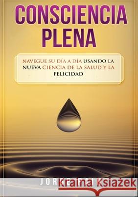 Consciencia plena: Navegue su día a día usando la nueva ciencia de la salud y la felicidad Pain, Jorge 9781922462060